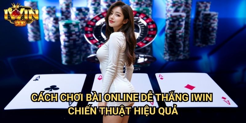 Cách chơi bài online dễ thắng Iwin: Phương pháp tối ưu tỷ lệ chiến thắng 3 Cách chơi bài online dễ thắng Iwin - Chiến thuật hiệu quả