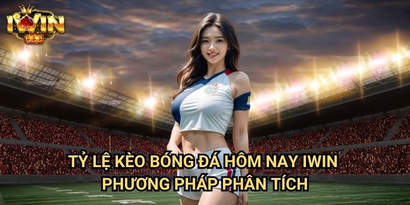 Tỷ lệ kèo bóng đá hôm nay Iwin: Cập nhật và phân tích mới nhất từ chuyên gia 3 Tỷ lệ kèo bóng đá hôm nay Iwin - Phương pháp phân tích